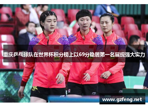 重庆乒乓球队在世界杯积分榜上以69分稳居第一名展现强大实力
