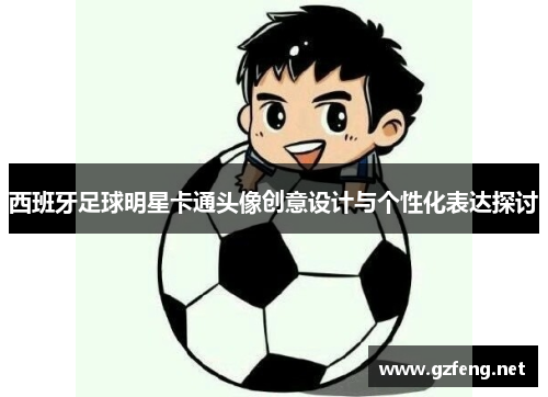 西班牙足球明星卡通头像创意设计与个性化表达探讨