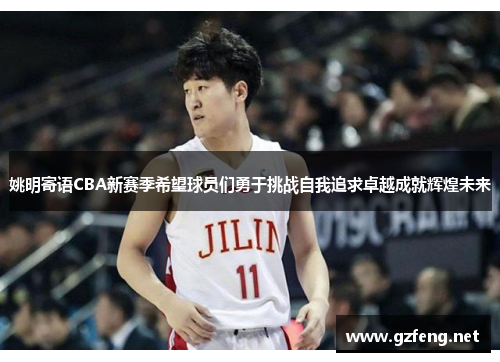 姚明寄语CBA新赛季希望球员们勇于挑战自我追求卓越成就辉煌未来