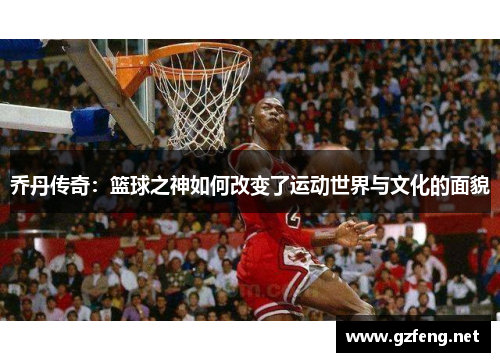 乔丹传奇：篮球之神如何改变了运动世界与文化的面貌