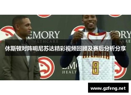 休斯顿对阵明尼苏达精彩视频回顾及赛后分析分享