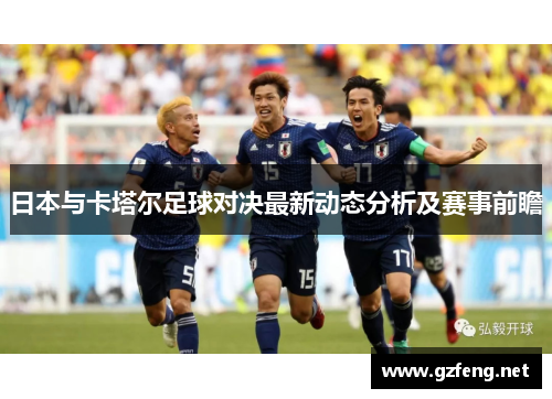 日本与卡塔尔足球对决最新动态分析及赛事前瞻