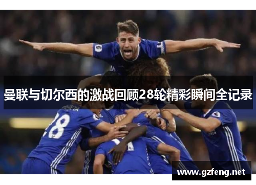 曼联与切尔西的激战回顾28轮精彩瞬间全记录
