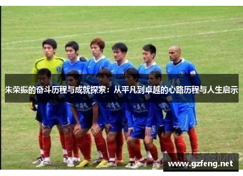 朱荣振的奋斗历程与成就探索：从平凡到卓越的心路历程与人生启示