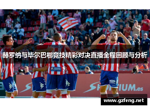 赫罗纳与毕尔巴鄂竞技精彩对决直播全程回顾与分析